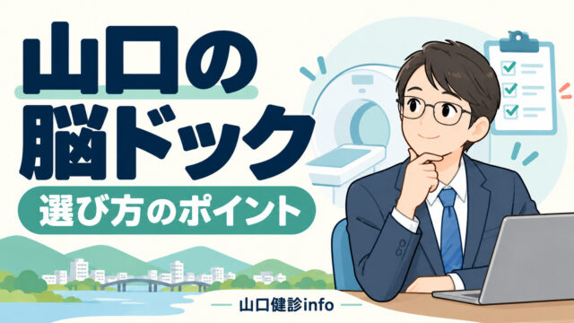 山口で脳ドックを選ぶには？検査内容・費用・補助と予約前の確認ポイント