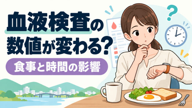 血液検査は、食事の前後や検査時間で数値が大きく変化するって本当？